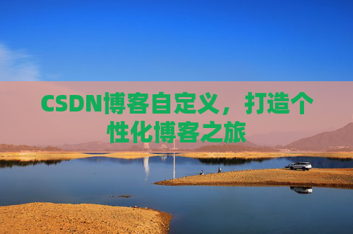 CSDN博客自定义，打造个性化博客之旅
