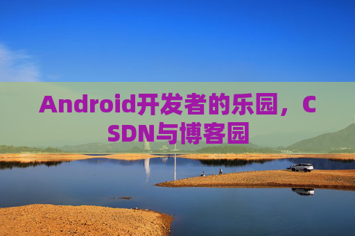 Android开发者的乐园，CSDN与博客园